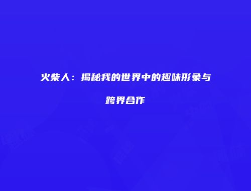 火柴人：揭秘我的世界中的趣味形象与跨界合作