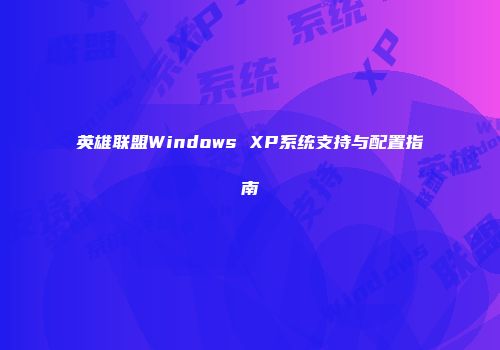 英雄联盟Windows XP系统支持与配置指南