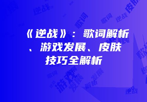 《逆战》：歌词解析、游戏发展、皮肤技巧全解析