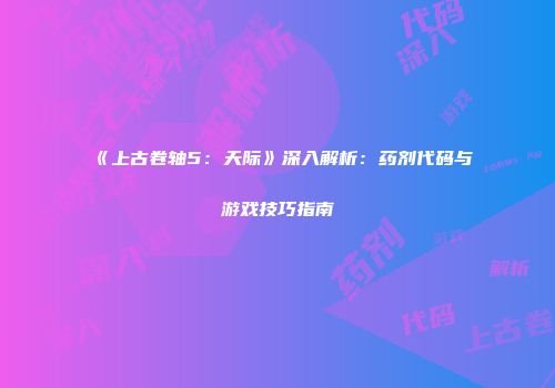 《上古卷轴5：天际》深入解析：药剂代码与游戏技巧指南