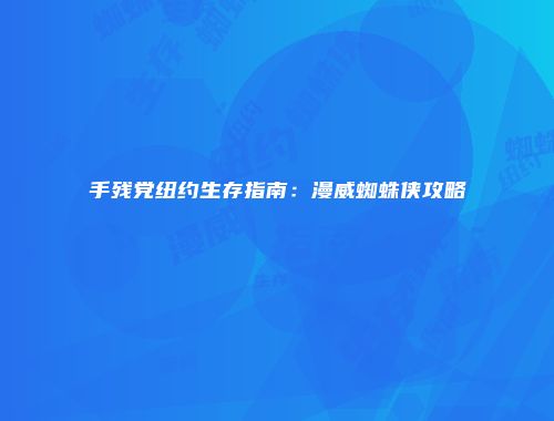手残党纽约生存指南：漫威蜘蛛侠攻略