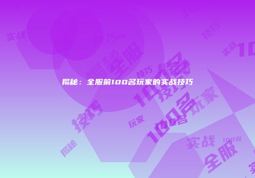 揭秘：全服前100名玩家的实战技巧