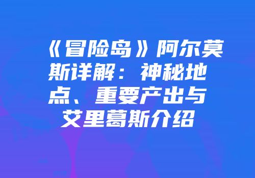 《冒险岛》阿尔莫斯详解：神秘地点、重要产出与艾里葛斯介绍