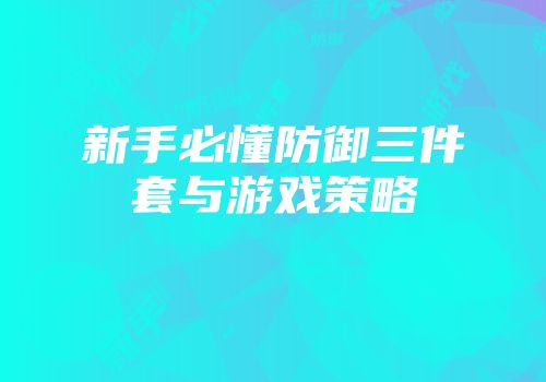 新手必懂防御三件套与游戏策略