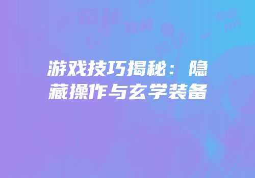 游戏技巧揭秘：隐藏操作与玄学装备