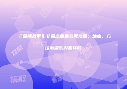 《星际战甲》非晶态合金获取攻略：地点、方法与游戏内容详解