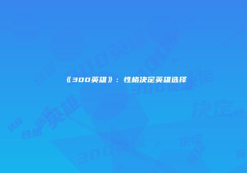 《300英雄》：性格决定英雄选择