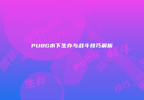 PUBG水下生存与战斗技巧解析