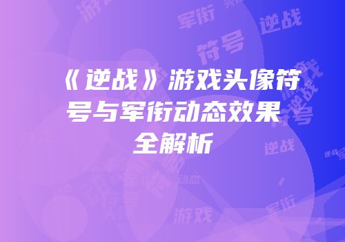 《逆战》游戏头像符号与军衔动态效果全解析