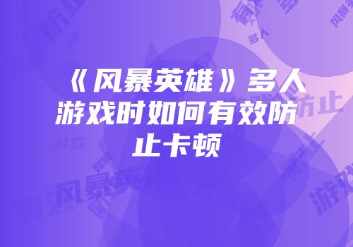《风暴英雄》多人游戏时如何有效防止卡顿
