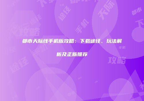 都市天际线手机版攻略：下载途径、玩法解析及正版推荐