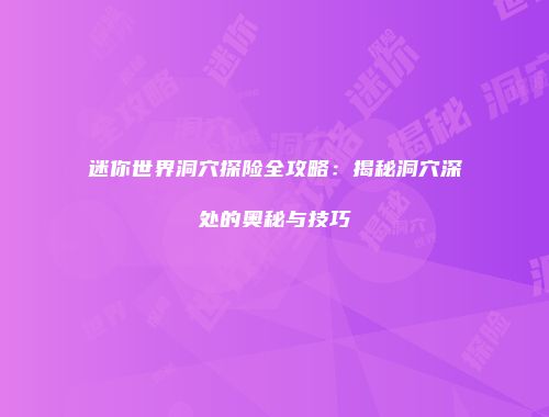 迷你世界洞穴探险全攻略：揭秘洞穴深处的奥秘与技巧