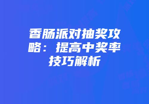 香肠派对抽奖攻略：提高中奖率技巧解析