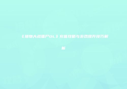 《植物大战僵尸OL》充值攻略与游戏提升技巧解析