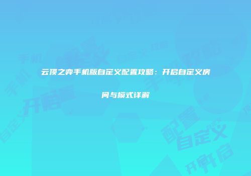 云顶之弈手机版自定义配置攻略：开启自定义房间与模式详解