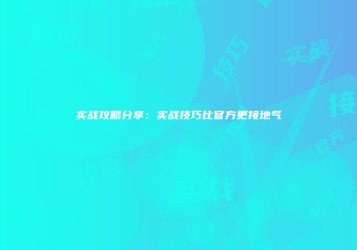 实战攻略分享：实战技巧比官方更接地气
