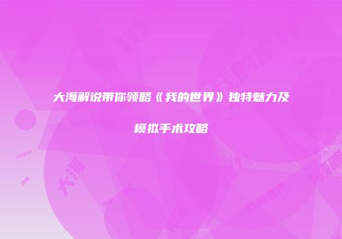 大海解说带你领略《我的世界》独特魅力及模拟手术攻略