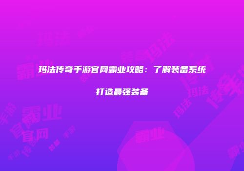 玛法传奇手游官网霸业攻略：了解装备系统打造最强装备