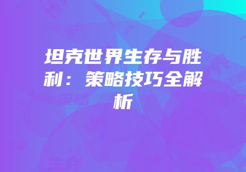 坦克世界生存与胜利：策略技巧全解析