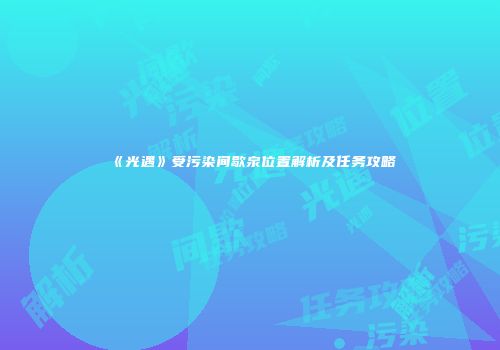 《光遇》受污染间歇泉位置解析及任务攻略