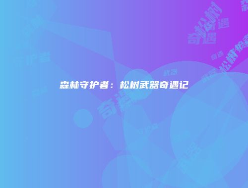 森林守护者：松树武器奇遇记