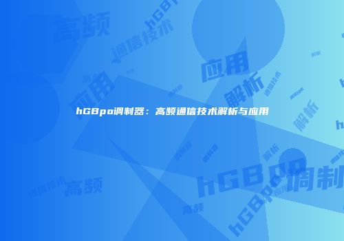 hGBpo调制器：高频通信技术解析与应用