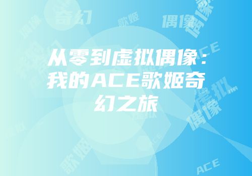 从零到虚拟偶像：我的ACE歌姬奇幻之旅