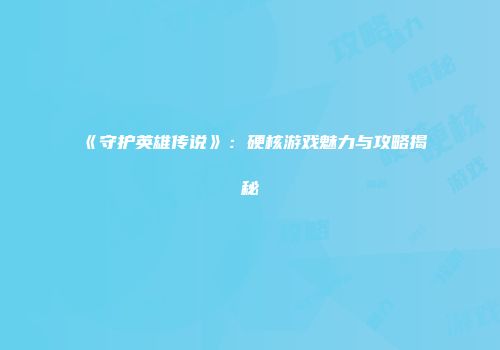 《守护英雄传说》：硬核游戏魅力与攻略揭秘