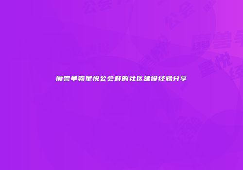 魔兽争霸星悦公会群的社区建设经验分享