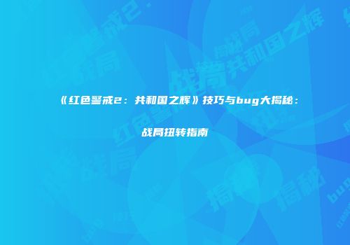 《红色警戒2：共和国之辉》技巧与bug大揭秘：战局扭转指南