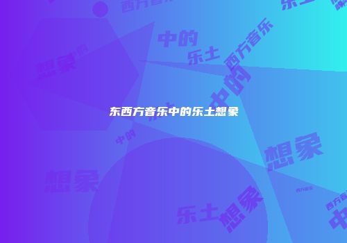 东西方音乐中的乐土想象