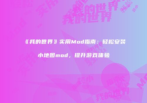 《我的世界》实用Mod指南：轻松安装小地图mod，提升游戏体验