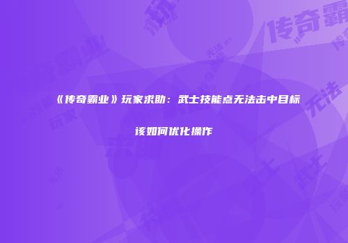 《传奇霸业》玩家求助：武士技能点无法击中目标该如何优化操作