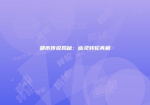 都市传说揭秘：幽灵转轮真相
