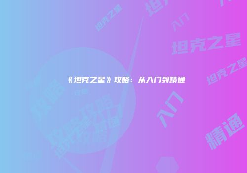 《坦克之星》攻略：从入门到精通