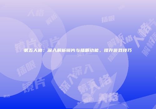 第五人格：深入解析镜片与插眼功能，提升游戏技巧