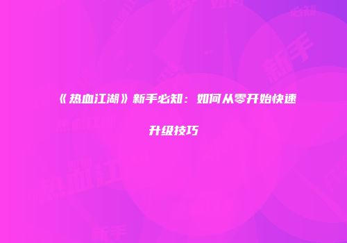《热血江湖》新手必知：如何从零开始快速升级技巧
