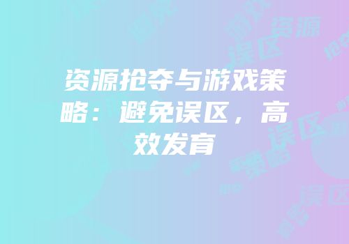 资源抢夺与游戏策略：避免误区，高效发育