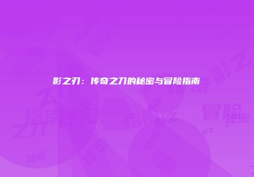 影之刃：传奇之刀的秘密与冒险指南