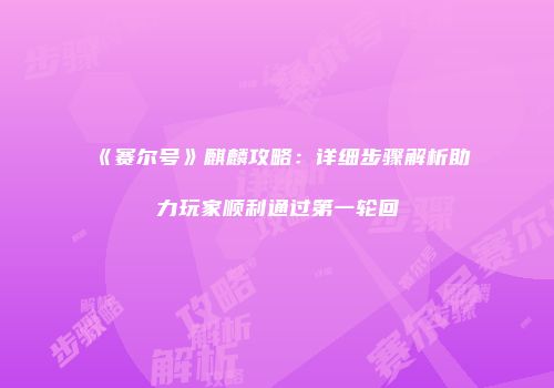 《赛尔号》麒麟攻略:详细步骤解析助力玩家顺利通过第一轮回