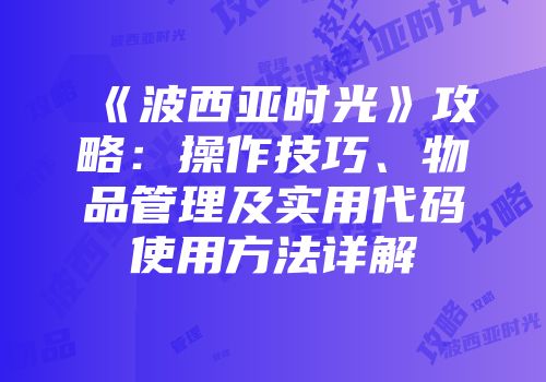 《波西亚时光》攻略：操作技巧、物品管理及实用代码使用方法详解