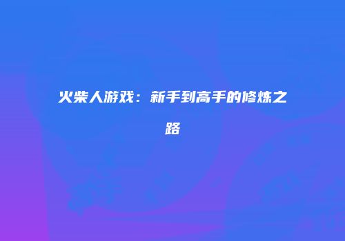 火柴人游戏：新手到高手的修炼之路