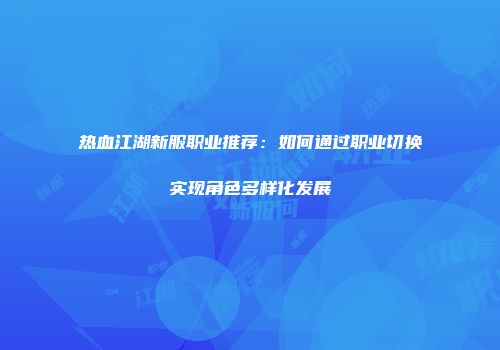 热血江湖新服职业推荐：如何通过职业切换实现角色多样化发展
