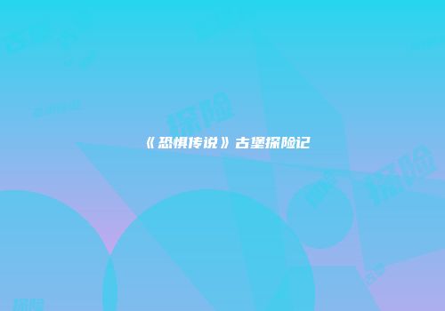 《恐惧传说》古堡探险记