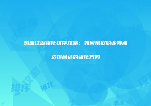 热血江湖强化排序攻略：如何根据职业特点选择合适的强化方向