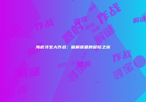 海底寻宝大作战：破解谜题的冒险之旅
