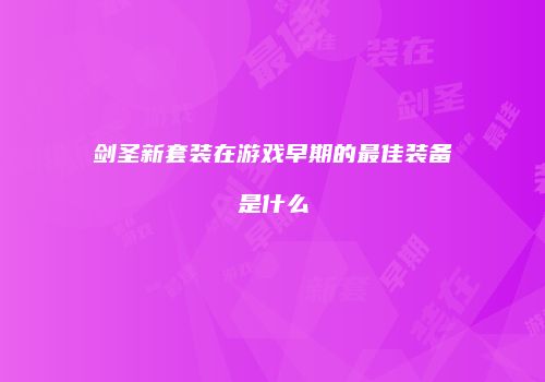 剑圣新套装在游戏早期的最佳装备是什么