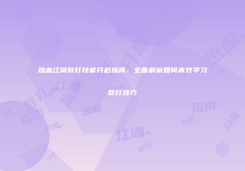 热血江湖散打技能开启指南：全面解析如何高效学习散打技巧