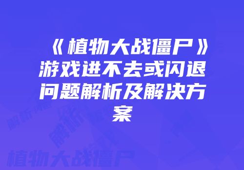 《植物大战僵尸》游戏进不去或闪退问题解析及解决方案