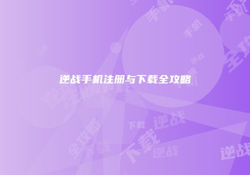 逆战手机注册与下载全攻略